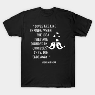 Loves are like empires: when the idea they are founded on crumbles, they, too, fade awaymilan kundera by chakibium T-Shirt